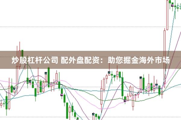 炒股杠杆公司 配外盘配资：助您掘金海外市场