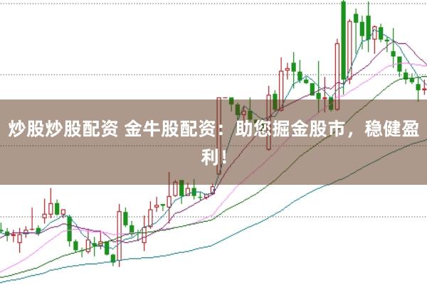 炒股炒股配资 金牛股配资：助您掘金股市，稳健盈利！