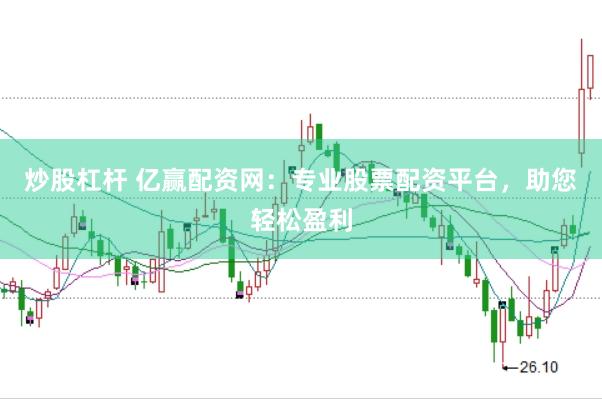 炒股杠杆 亿赢配资网：专业股票配资平台，助您轻松盈利