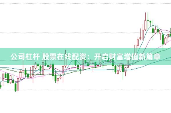 公司杠杆 股票在线配资：开启财富增值新篇章