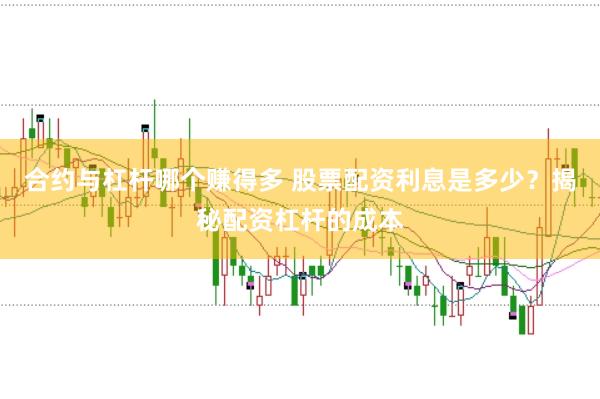 合约与杠杆哪个赚得多 股票配资利息是多少？揭秘配资杠杆的成本