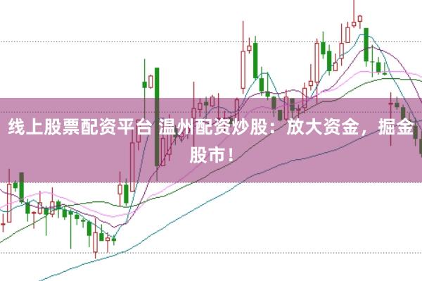 线上股票配资平台 温州配资炒股：放大资金，掘金股市！
