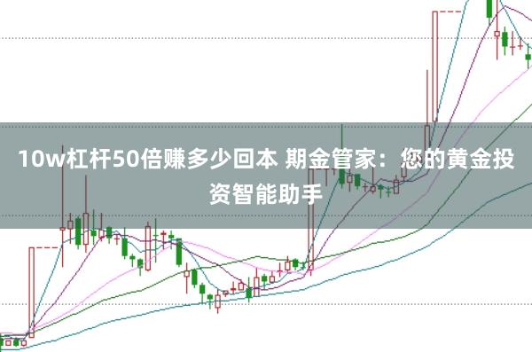 10w杠杆50倍赚多少回本 期金管家：您的黄金投资智能助手