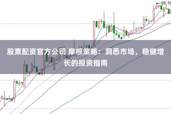 股票配资官方公司 摩根策略：洞悉市场，稳健增长的投资指南