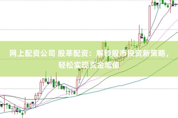网上配资公司 股莘配资：解锁股市投资新策略，轻松实现资金增值