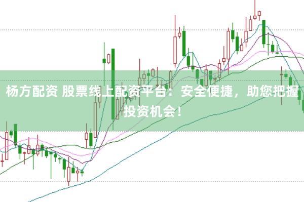 杨方配资 股票线上配资平台：安全便捷，助您把握投资机会！