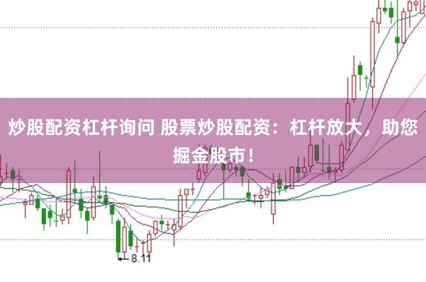 炒股配资杠杆询问 股票炒股配资：杠杆放大，助您掘金股市！