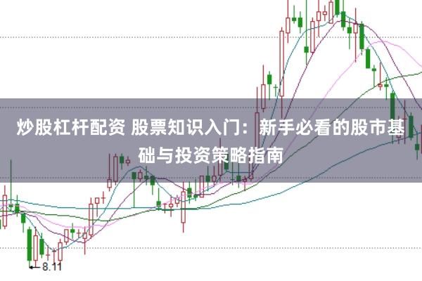 炒股杠杆配资 股票知识入门：新手必看的股市基础与投资策略指南