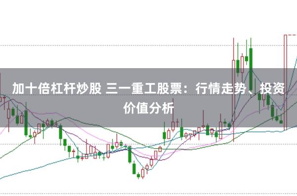 加十倍杠杆炒股 三一重工股票：行情走势、投资价值分析