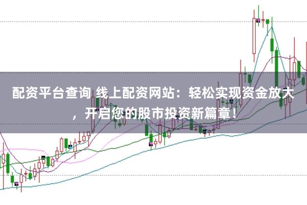 配资平台查询 线上配资网站：轻松实现资金放大，开启您的股市投资新篇章！