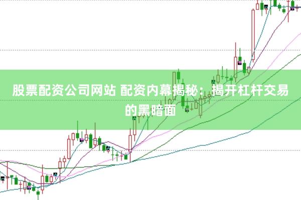 股票配资公司网站 配资内幕揭秘：揭开杠杆交易的黑暗面