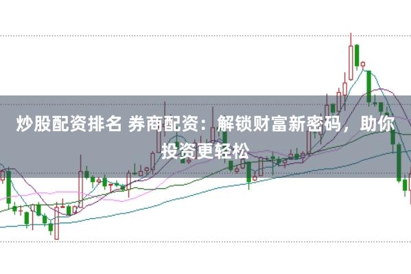 炒股配资排名 券商配资：解锁财富新密码，助你投资更轻松