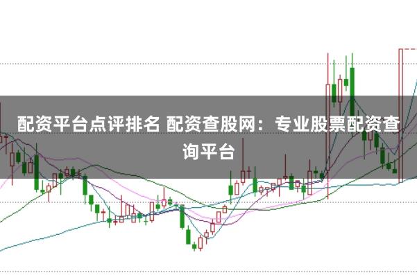 配资平台点评排名 配资查股网：专业股票配资查询平台