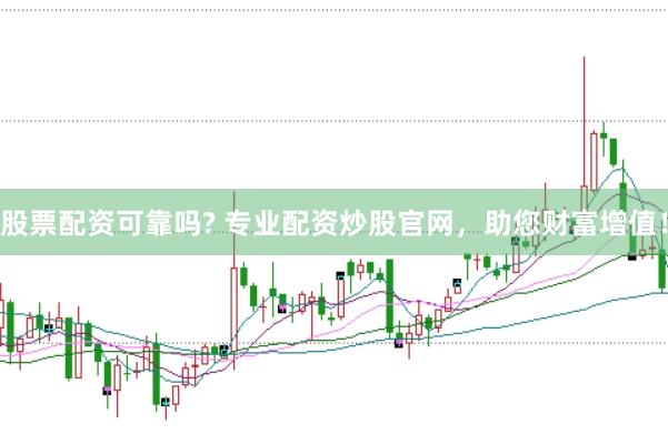 股票配资可靠吗? 专业配资炒股官网，助您财富增值！