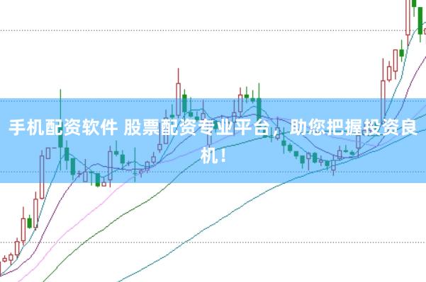手机配资软件 股票配资专业平台，助您把握投资良机！