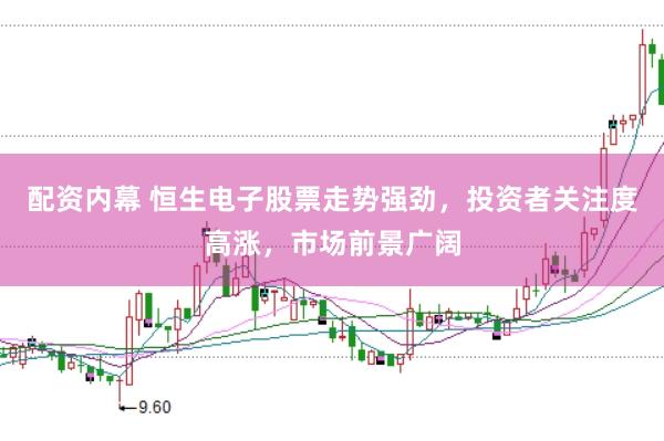 配资内幕 恒生电子股票走势强劲，投资者关注度高涨，市场前景广阔