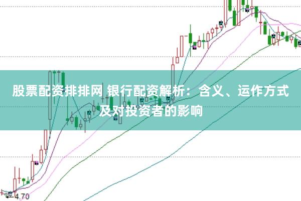 股票配资排排网 银行配资解析：含义、运作方式及对投资者的影响