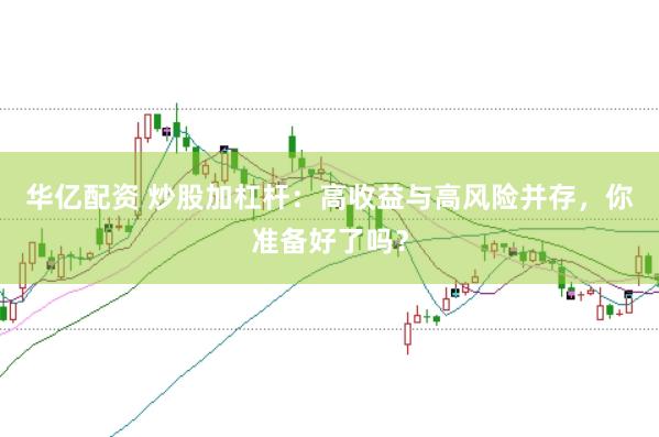 华亿配资 炒股加杠杆：高收益与高风险并存，你准备好了吗？