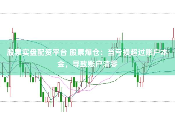 股票实盘配资平台 股票爆仓：当亏损超过账户本金，导致账户清零