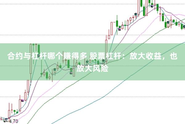 合约与杠杆哪个赚得多 股票杠杆：放大收益，也放大风险