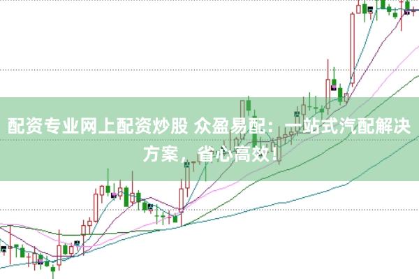 配资专业网上配资炒股 众盈易配：一站式汽配解决方案，省心高效！