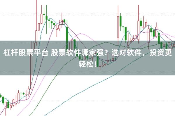 杠杆股票平台 股票软件哪家强？选对软件，投资更轻松！