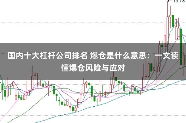 国内十大杠杆公司排名 爆仓是什么意思：一文读懂爆仓风险与应对