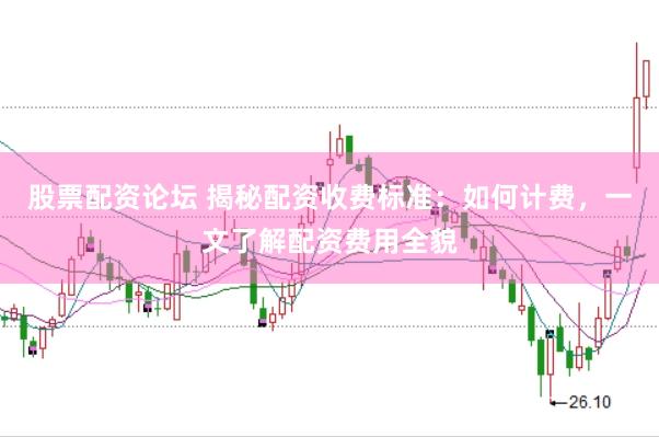 股票配资论坛 揭秘配资收费标准：如何计费，一文了解配资费用全貌