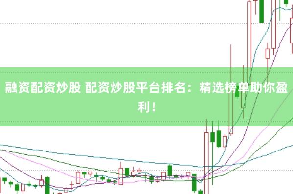 融资配资炒股 配资炒股平台排名：精选榜单助你盈利！