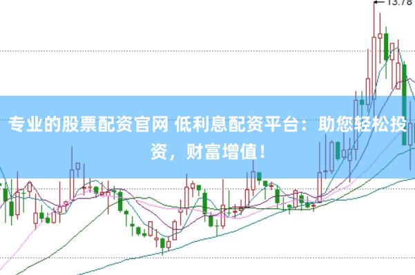 专业的股票配资官网 低利息配资平台：助您轻松投资，财富增值！