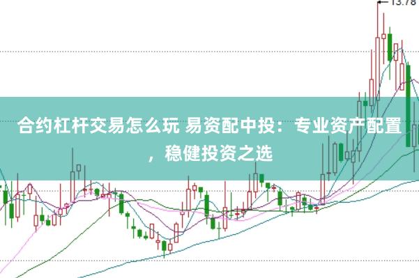 合约杠杆交易怎么玩 易资配中投：专业资产配置，稳健投资之选