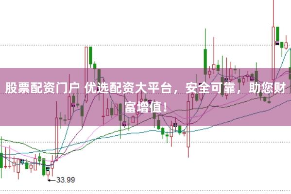 股票配资门户 优选配资大平台，安全可靠，助您财富增值！