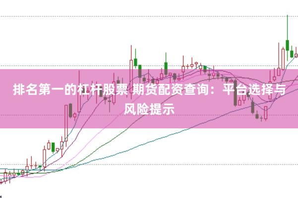 排名第一的杠杆股票 期货配资查询：平台选择与风险提示