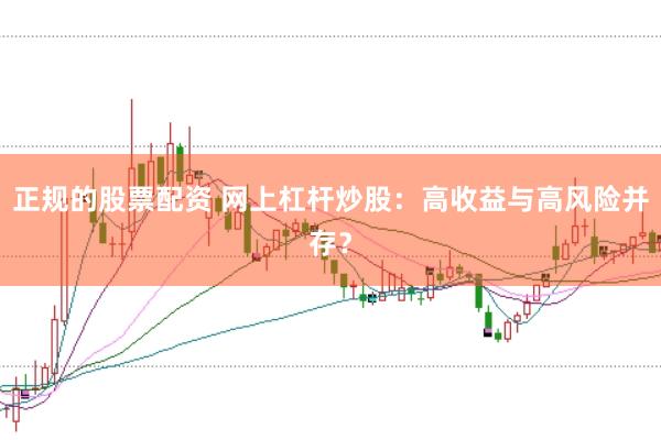 正规的股票配资 网上杠杆炒股：高收益与高风险并存？