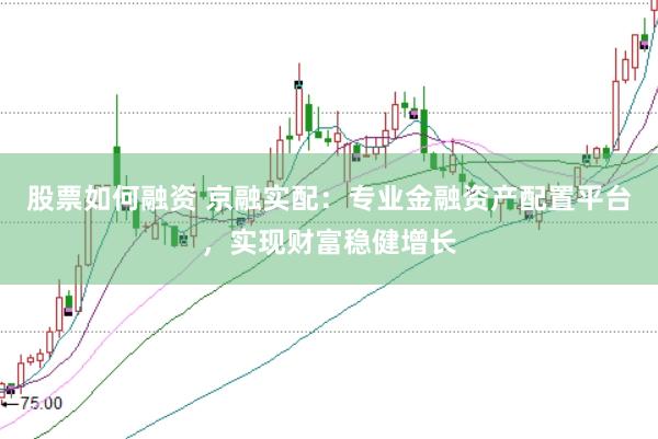 股票如何融资 京融实配：专业金融资产配置平台，实现财富稳健增长