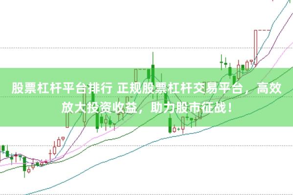 股票杠杆平台排行 正规股票杠杆交易平台，高效放大投资收益，助力股市征战！