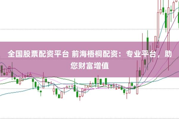 全国股票配资平台 前海梧桐配资：专业平台，助您财富增值