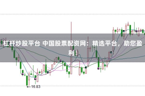 杠杆炒股平台 中国股票配资网：精选平台，助您盈利！