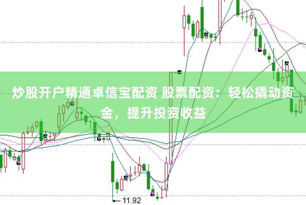 炒股开户精通卓信宝配资 股票配资：轻松撬动资金，提升投资收益