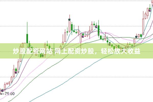 炒股配资网站 网上配资炒股，轻松放大收益