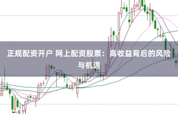 正规配资开户 网上配资股票：高收益背后的风险与机遇