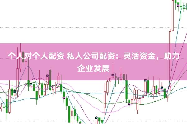 个人对个人配资 私人公司配资：灵活资金，助力企业发展