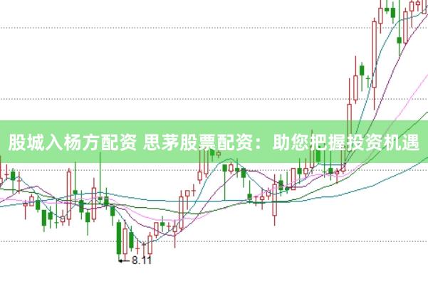 股城入杨方配资 思茅股票配资：助您把握投资机遇