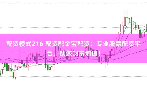 配资模式216 配资配金宝配资：专业股票配资平台，助您财富增值！