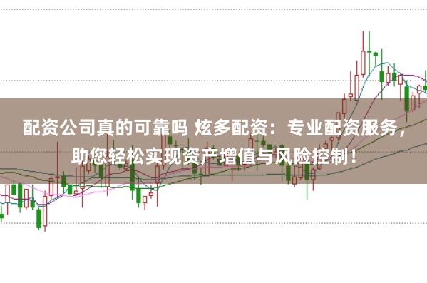 配资公司真的可靠吗 炫多配资：专业配资服务，助您轻松实现资产增值与风险控制！