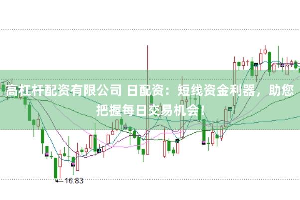 高杠杆配资有限公司 日配资：短线资金利器，助您把握每日交易机会！