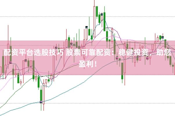 配资平台选股技巧 股票可靠配资：稳健投资，助您盈利！