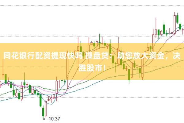 同花银行配资提现快吗 操盘贷：助您放大资金，决胜股市！