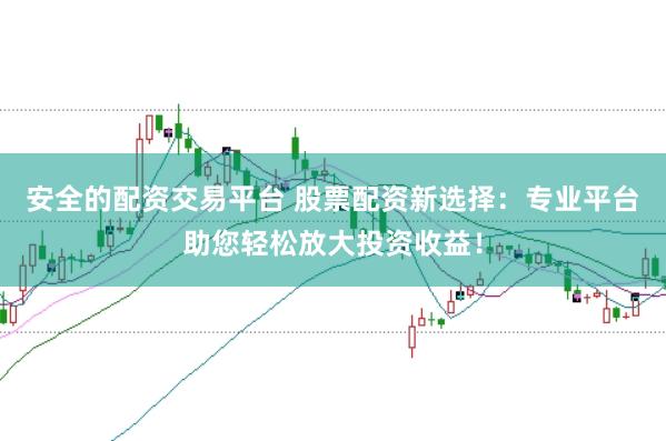 安全的配资交易平台 股票配资新选择：专业平台助您轻松放大投资收益！