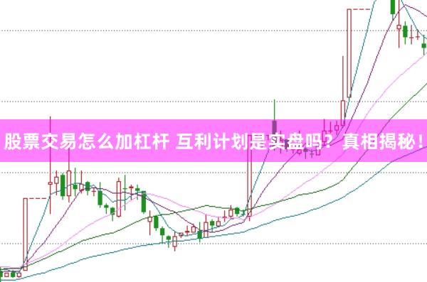 股票交易怎么加杠杆 互利计划是实盘吗？真相揭秘！